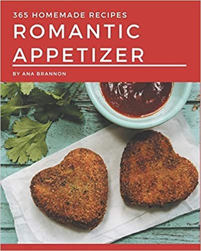 365 Homemade Romantic Appetizer Recipes: Enjoy Everyday With Romantic Appetizer Cookbook!