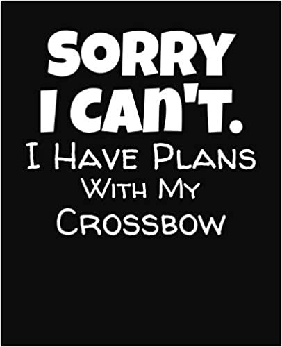 Sorry I Can't I Have Plans With My Crossbow: College Ruled Composition Notebook
