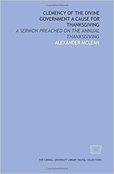 Clemency of the divine government a cause for thanksgiving: a sermon preached on the annual Thanksgiving