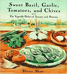 Sweet Basil, Garlic, Tomatoes and Chives: The Vegetable Dishes of Tuscany and Provence indir