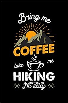 Bring Me Coffee Take Me Hiking And Tell Me Sexy: Hiking Journal With Prompts To Write In, Trail Log Book, Hiking Log Book, 6" x 9" Travel Size