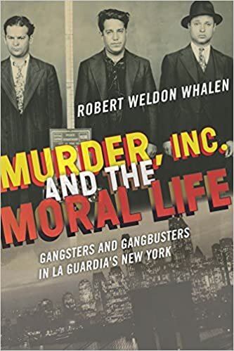 Murder, Inc., and the Moral Life: Gangsters and Gangbusters in La Guardia's New York