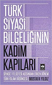 Türk Siyasi Bilgeliğinin Kadim Kapıları: Siyaset Felsefesi Açısından Erken Dönem Türk-İslam Düşüncesi