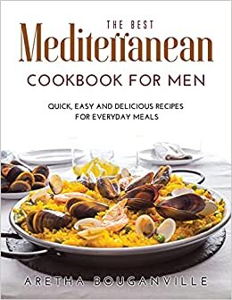 The Best Mediterranean Cookbook for Men: Quick, Easy and Delicious Recipes for Everyday Meals