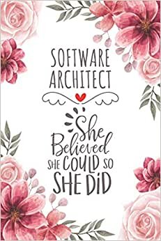Software Architect She Believed She Could So She Did: Blank Lined Journal/Notebook for Software Architect, Software Architect Practitioner, Perfect ... Thanksgiving, Valentine's Day and Christmas