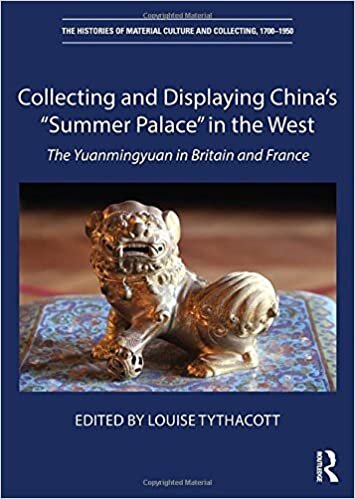 Collecting and Displaying China's "Summer Palace" in the West: The Yuanmingyuan in Britain and France (The Histories of Material Culture and Collecting, 1700-1950)
