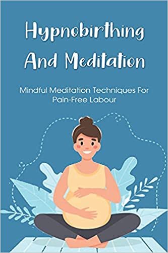 Hypnobirthing And Meditation: Mindful Meditation Techniques For Pain-free Labour: Positions To Ease Labor Pain indir