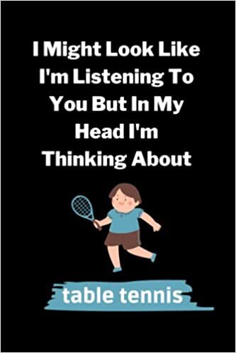 I Might Look Like I'm Listening To You But In My Head I'm Thinking About Table Tennis: Table Tennis Notebook Journal, Blank Lined Table Tennis ... Table Tennis Lovers (6x9Inches,110 Pages) .