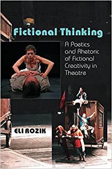 Fictional Thinking: A Poetics and Rhetoric of Fictional Creativity in Theatre: A Poetics & Rhetoric of Fictional Creativity in Theatre