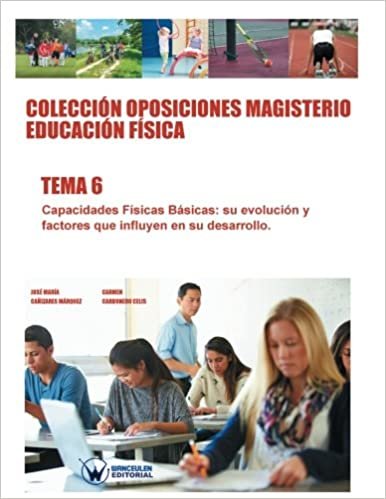 Colección Oposiciones Magisterio Educación Física. Tema 6: Capacidades Físicas Básicas, su evolución y factores que influyen en su desarrollo. indir