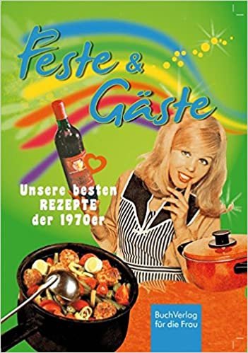 Feste & Gäste: Unsere besten Rezepte aus den 1970ern (Küchenschätze wiederentdeckt)