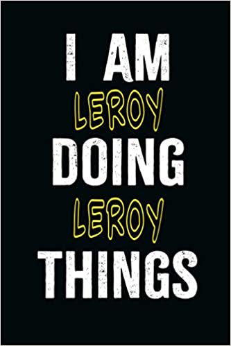 I am Leroy Doing Leroy Things: A Personalized Notebook Gift for Leroy, Cool Cover, Customized Journal For Boys, Lined Writing 100 Pages 6*9 inches