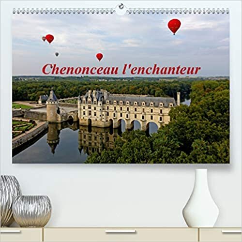 Chenonceau l'enchanteur (Premium, hochwertiger DIN A2 Wandkalender 2021, Kunstdruck in Hochglanz): Photographies artistiques du Château de Chenonceau, ... mensuel, 14 Pages ) (CALVENDO Places)