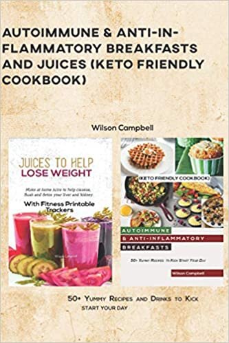 AUTOIMMUNE & ANTI-INFLAMMATORY BREAKFASTS AND JUICES (KETO FRIENDLY COOKBOOK): 50+ Yummy Recipes and Drinks to Kick start your day