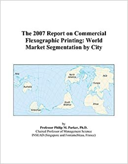 The 2007 Report on Commercial Flexographic Printing: World Market Segmentation by City