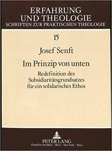 Im Prinzip von unten: Redefinition des Subsidiaritätsgrundsatzes für ein solidarisches Ethos (Erfahrung und Theologie / Schriften zur praktischen Theologie, Band 15)
