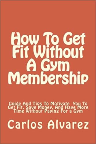 How To Get Fit Without A Gym Membership: Guide And Tips To Motivate You To Get Fit, Save Money, And Have More Time Without Paying For a Gym