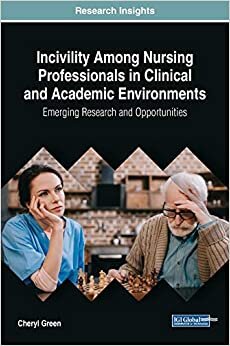 Incivility Among Nursing Professionals in Clinical and Academic Environments: Emerging Research and Opportunities (Advances in Medical Technologies and Clinical Practice)