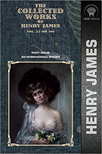 The Collected Works of Henry James, Vol. 22 (of 36): Daisy Miller; An International Episode (Throne Classics)