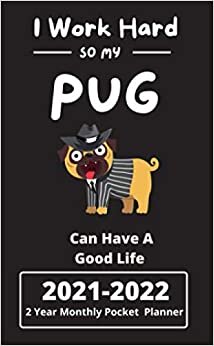 I Work Hard So My Pug Can Have A Good Life 2021-2022 Two Year Monthly Pocket Planner: with us Holidays, To-Do,Phone Book, Password Log, Diary, ... at glance View, 24 Months (Pug Novelty Gifts)
