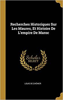 Recherches Historiques Sur Les Maures, Et Histoire De L'empire De Maroc