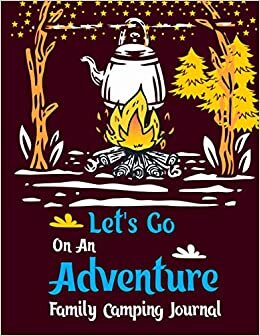 Let's Go On An Adventure Family Camping Journal: Ultimate RV Logbook,RVer travel logbook for Logging RV Campsites and Campgrounds to Reference ... for Campers RV Lovers & Camping Enthusiasts