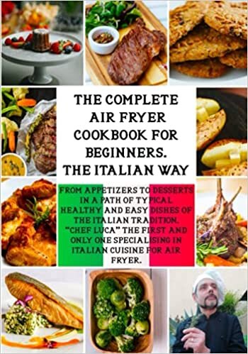The Complete Air Fryer Cookbook For Beginners "The Italian Way": From Appetizers to Desserts in a path of Typical Healthy and Easy Dishes of the Italian Tradition. 165 Recipes. 2022 Edition