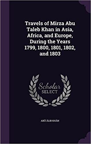 Travels of Mirza Abu Taleb Khan in Asia, Africa, and Europe, During the Years 1799, 1800, 1801, 1802, and 1803