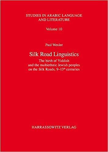 Silk Road Linguistics: The birth of Yiddish and the multiethnic Jewish peoples on the Silk Roads, 9–13th centuries. The indispensable role of the ... (Studies in Arabic Language and Literature): 10