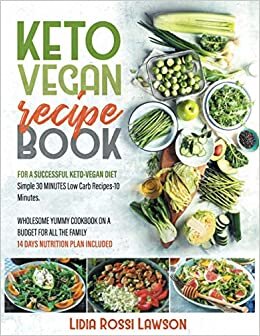KETO VEGAN RECIPE BOOK: FOR A SUCCESSFULL KETO-VEGAN DIET SIMPLE 30 MINUTES LOW CARB RECIPES 10 INGREDIENTS WHOLESOME YUMMY COOKBOOK ON A BUDGET FOR ALL THE FAMILY 14 DAY NUTRITION PLAN INCLUDED