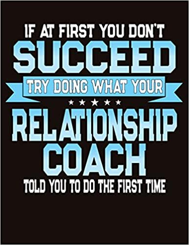 If At First You Don't Succeed Try Doing What Your Relationship Coach Told You To Do The First Time: College Ruled Composition Notebook