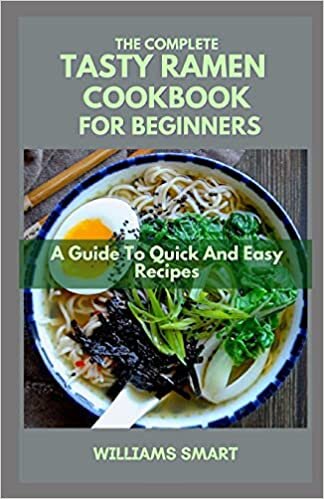 THE COMPLETE TASTY RAMEN COOKBOOK FOR BEGINNERS: A Guide To Quick And Easy Recipes