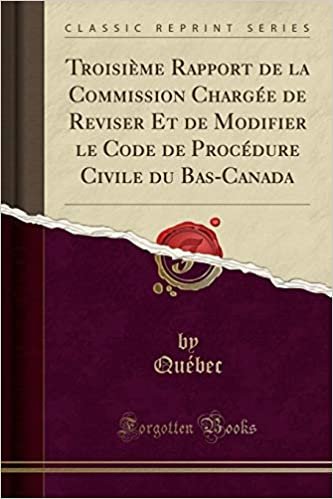 Troisième Rapport de la Commission Chargée de Reviser Et de Modifier le Code de Procédure Civile du Bas-Canada (Classic Reprint)