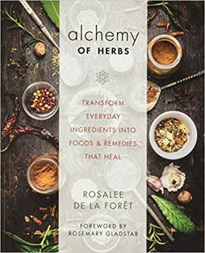 Alchemy of Herbs: Transform Everyday Ingredients into Foods and Remedies That Heal