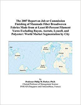 The 2007 Report on Job or Commission Finishing of Manmade Fiber Broadwoven Fabrics Made from at Least 85-Percent Filament Yarns Excluding Rayon, ... Polyester: World Market Segmentation by City indir