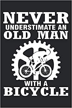 Never underestimate an old man with a bicycle: Fahrradtour Radtour Tagebuch| Notizbuch für Mountainbiker, Radsportler, Radfahrer und Fahrrad Fans, 120 ... 6 x 9 Zoll (ca. DIN A5), Softcover mit Matt.