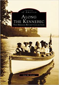 Along the Kennebec: The Herman Bryant Collection (Images of America (Arcadia Publishing)) indir