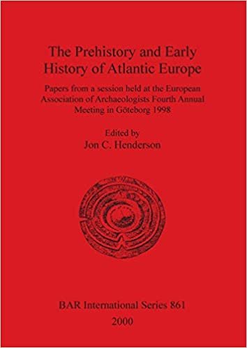 The Prehistory and Early History of Atlantic Europe: Papers from a Session Held of the European Association of Archaeologists' Fourth Annual Meeting in Goteborg, 1998 (BAR International Series)