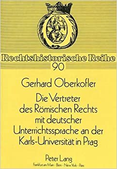 Die Vertreter des Römischen Rechts mit deutscher Unterrichtssprache an der Karls-Universität in Prag: Vom Vormärz bis 1945 (Rechtshistorische Reihe, Band 90) indir