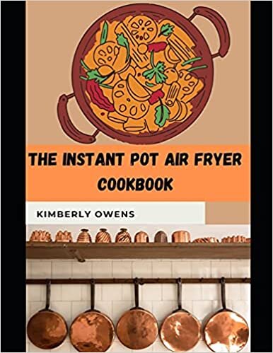 THE INSTANT POT AIR FRYER COOKBOOK: Discover Several and Easy Instant Pot Air Fryer Lid Recipes for Beginners (Good health and Tasty)