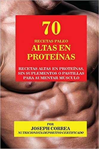 70 Recetas Paleo Altas en Proteínas: Recetas Altas en Proteínas, sin Suplementos o Pastillas para Aumentar Músculo