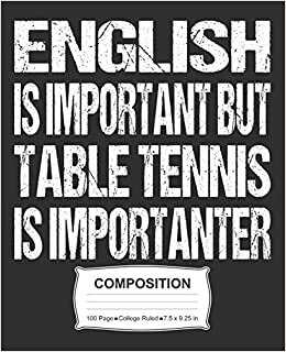English Is Important But Table Tennis Is Importanter Composition: College Ruled Notebook