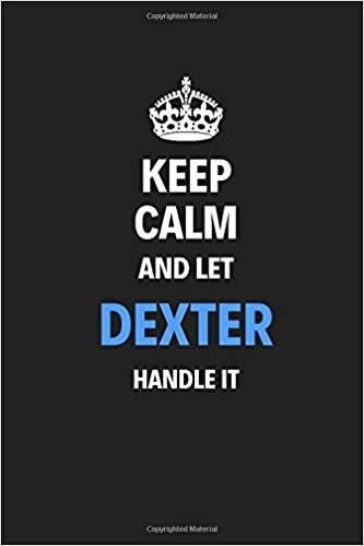 Keep Calm And Let Dexter Handle It: Blank Pages Notebook Journal Training Log Book High Quality Gift For Men Perfect For Any Occasion