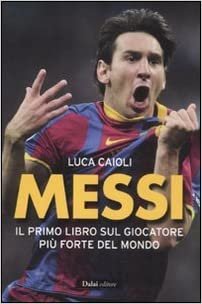 Messi. Il primo libro sul giocatore più forte del mondo