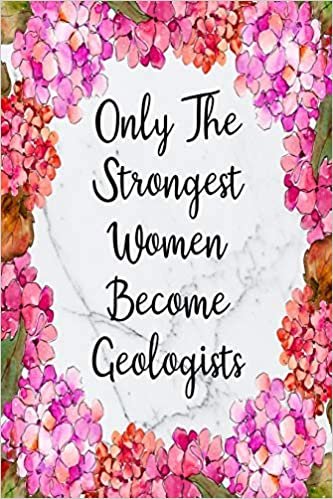 Only The Strongest Women Become Geologists: Blank Lined Journal For Geologist Gifts Floral Notebook