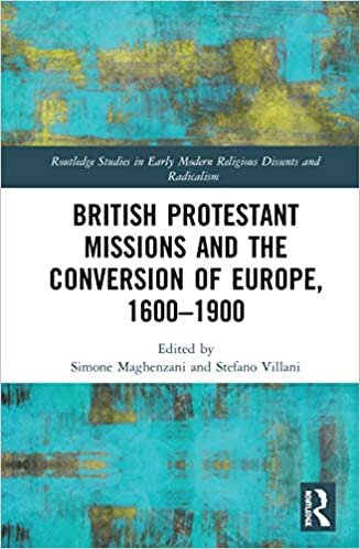 British Protestant Missions and the Conversion of Europe, 1600 1900 (Routledge Studies in Early Modern Religious Dissents and Radicalism)