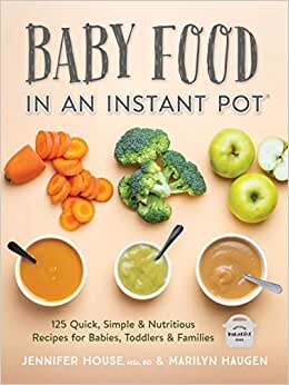 House, J: Baby Food in an Instant Pot: 125 Quick, Simple and Nutritious Recipes for Babies, Toddlers and Families