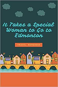 It Takes a Special Woman to Go to Edmonton: Lined Notebook Paper Journal Gift For Edmonton lovers - Edmonton notebook -Book Gift for Edmonton Lovers ... Idea For Edmonton Lovers| Funny Cute Gift