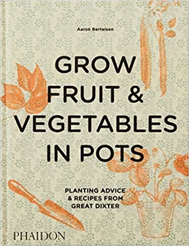 Grow Fruit & Vegetables In Pots: Planting Advice & Recipes From Great Dixter (DOCUMENTS)