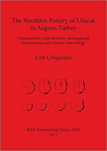 The Neolithic Pottery of Ulucak in Aegean Turkey: Organization of production, interregional comparisons and relative chronology (British Archaeological Reports International Series)
